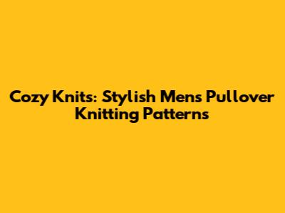 Cozy Knits: Stylish Men's Pullover Knitting Patterns