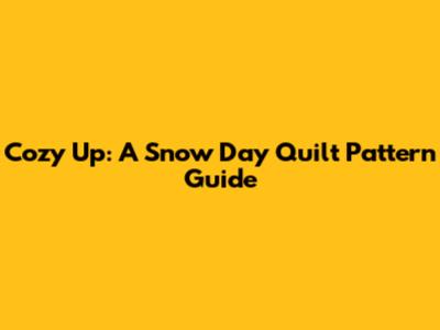 Cozy Up: A Snow Day Quilt Pattern Guide