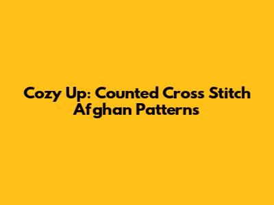 Cozy Up: Counted Cross Stitch Afghan Patterns