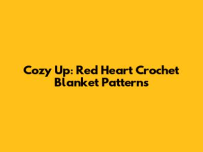 Cozy Up: Red Heart Crochet Blanket Patterns