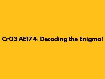 Cr03 AE174: Decoding the Enigma!
