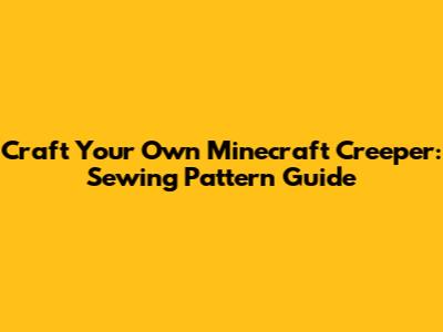 Craft Your Own Minecraft Creeper: Sewing Pattern Guide