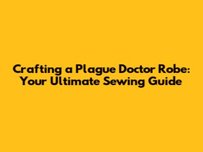 Crafting a Plague Doctor Robe: Your Ultimate Sewing Guide