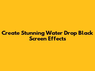 Create Stunning Water Drop Black Screen Effects