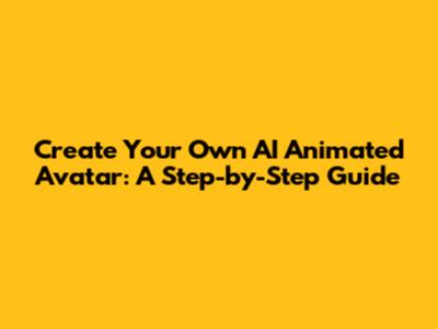 Create Your Own AI Animated Avatar: A Step-by-Step Guide