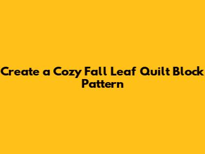 Create a Cozy Fall Leaf Quilt Block Pattern