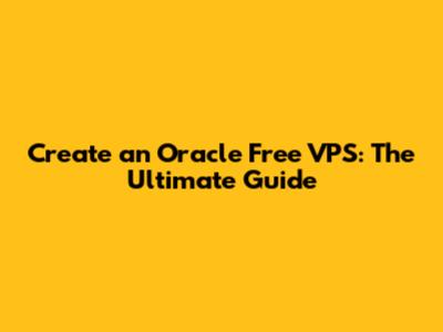 Create an Oracle Free VPS: The Ultimate Guide