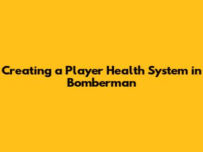 Creating a Player Health System in Bomberman