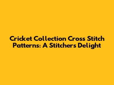 Cricket Collection Cross Stitch Patterns: A Stitcher's Delight