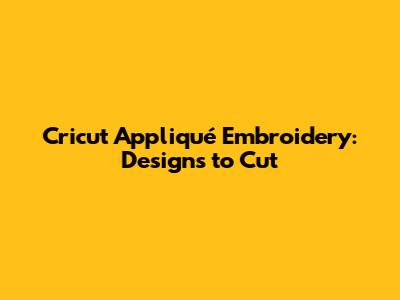 Cricut Appliqué Embroidery: Designs to Cut