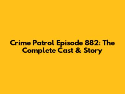 Crime Patrol Episode 882: The Complete Cast & Story