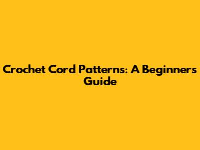 Crochet Cord Patterns: A Beginner's Guide