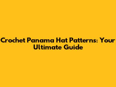 Crochet Panama Hat Patterns: Your Ultimate Guide