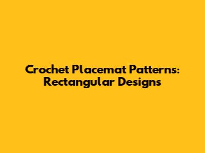 Crochet Placemat Patterns: Rectangular Designs