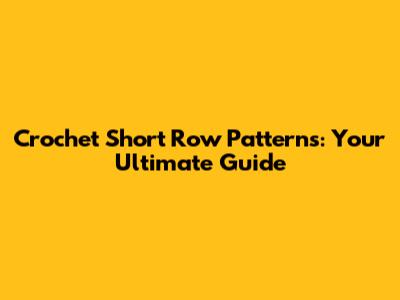 Crochet Short Row Patterns: Your Ultimate Guide