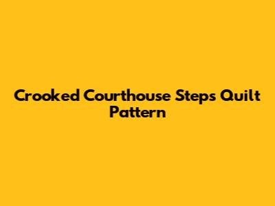 Crooked Courthouse Steps Quilt Pattern