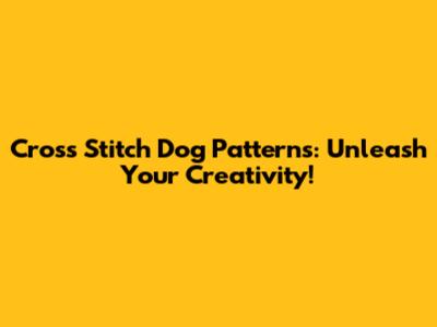 Cross Stitch Dog Patterns: Unleash Your Creativity!