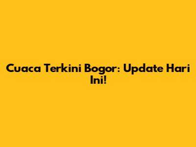 Cuaca Terkini Bogor: Update Hari Ini!