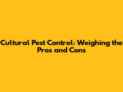Cultural Pest Control: Weighing the Pros and Cons