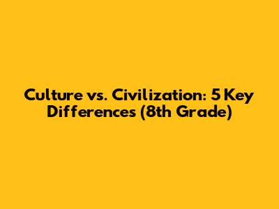 Culture vs. Civilization: 5 Key Differences (8th Grade)