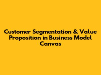 Customer Segmentation & Value Proposition in Business Model Canvas