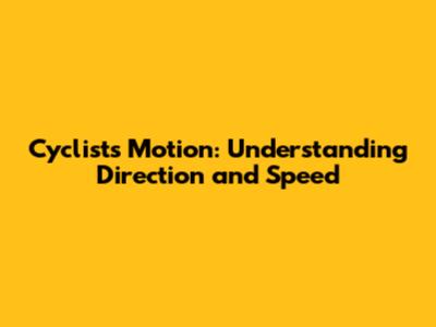 Cyclist's Motion: Understanding Direction and Speed