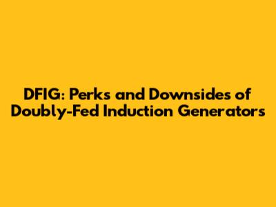 DFIG: Perks and Downsides of Doubly-Fed Induction Generators