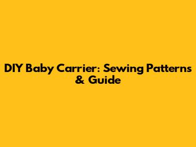 DIY Baby Carrier: Sewing Patterns & Guide