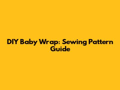 DIY Baby Wrap: Sewing Pattern Guide