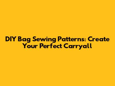 DIY Bag Sewing Patterns: Create Your Perfect Carryall