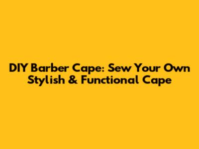 DIY Barber Cape: Sew Your Own Stylish & Functional Cape