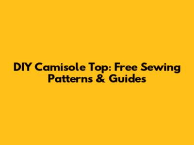 DIY Camisole Top: Free Sewing Patterns & Guides