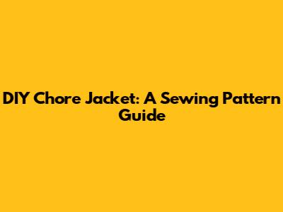 DIY Chore Jacket: A Sewing Pattern Guide