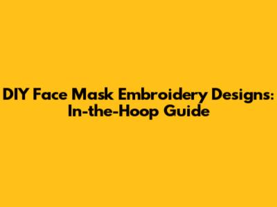 DIY Face Mask Embroidery Designs: In-the-Hoop Guide
