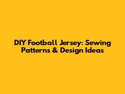 DIY Football Jersey: Sewing Patterns & Design Ideas