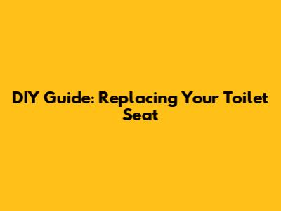 DIY Guide: Replacing Your Toilet Seat