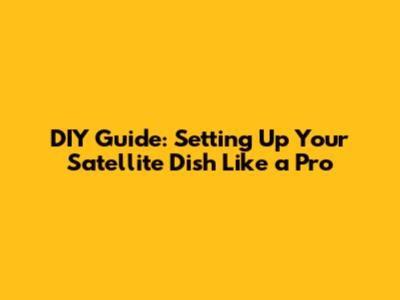 DIY Guide: Setting Up Your Satellite Dish Like a Pro