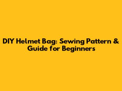 DIY Helmet Bag: Sewing Pattern & Guide for Beginners