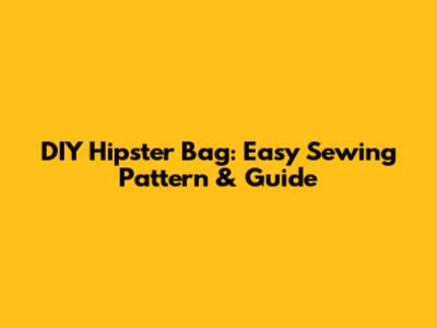 DIY Hipster Bag: Easy Sewing Pattern & Guide