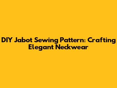 DIY Jabot Sewing Pattern: Crafting Elegant Neckwear