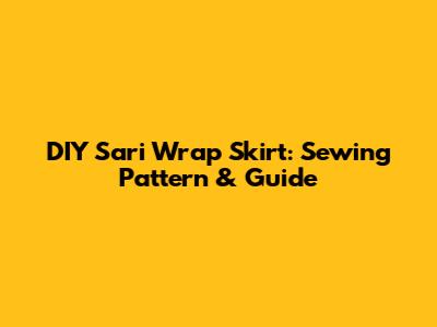 DIY Sari Wrap Skirt: Sewing Pattern & Guide