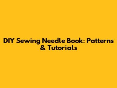 DIY Sewing Needle Book: Patterns & Tutorials