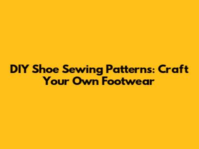 DIY Shoe Sewing Patterns: Craft Your Own Footwear