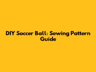 DIY Soccer Ball: Sewing Pattern Guide
