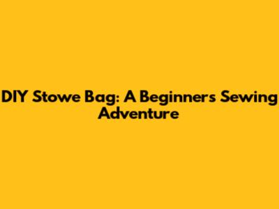 DIY Stowe Bag: A Beginner's Sewing Adventure