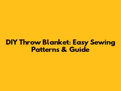 DIY Throw Blanket: Easy Sewing Patterns & Guide