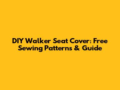 DIY Walker Seat Cover: Free Sewing Patterns & Guide
