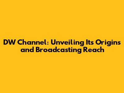 DW Channel: Unveiling Its Origins and Broadcasting Reach