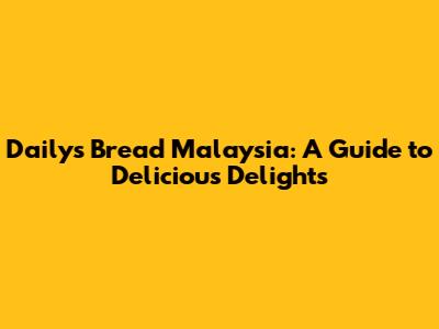 Daily's Bread Malaysia: A Guide to Delicious Delights