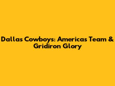Dallas Cowboys: America's Team & Gridiron Glory